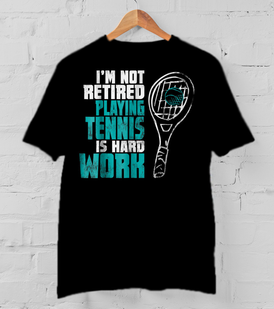 I'm Not Retired Playing Tennis Is Hard Work T-Shirt