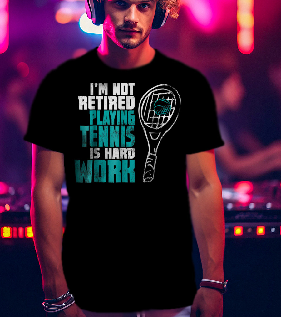 I'm Not Retired Playing Tennis Is Hard Work T-Shirt