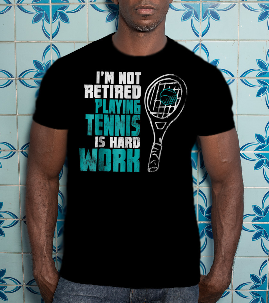 I'm Not Retired Playing Tennis Is Hard Work T-Shirt
