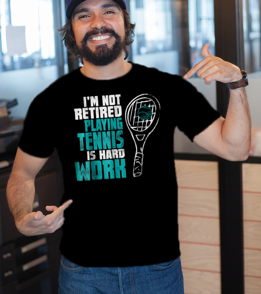 I'm Not Retired Playing Tennis Is Hard Work T-Shirt