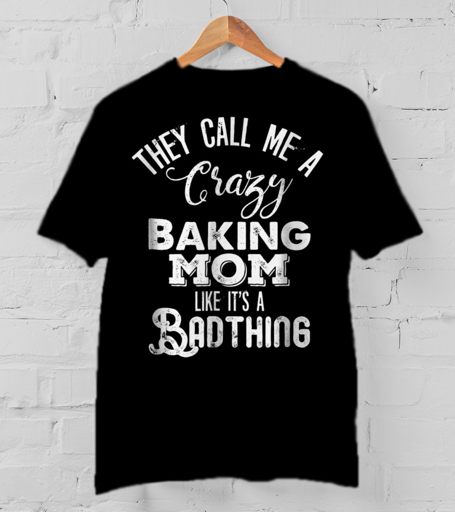 They Call Me A Crazy Baking Mom Like It's A Badthing T-Shirt