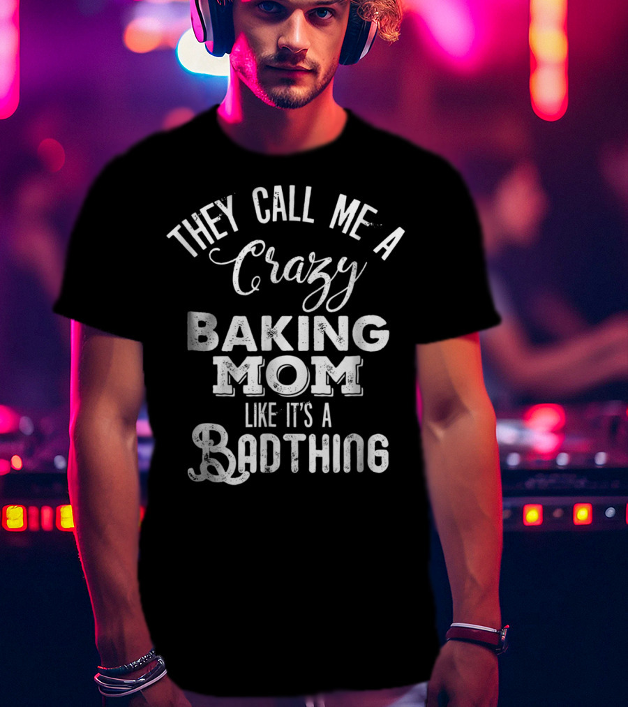 They Call Me A Crazy Baking Mom Like It's A Badthing T-Shirt