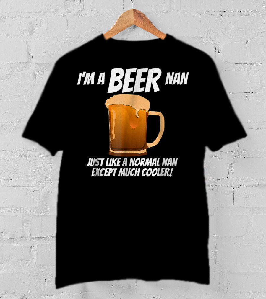 I'm A Beer Nan Just Like A Normal Nan Except Much Cooler T-Shirt