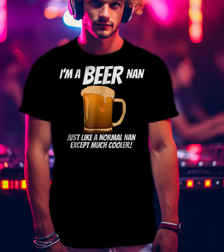 I'm A Beer Nan Just Like A Normal Nan Except Much Cooler T-Shirt