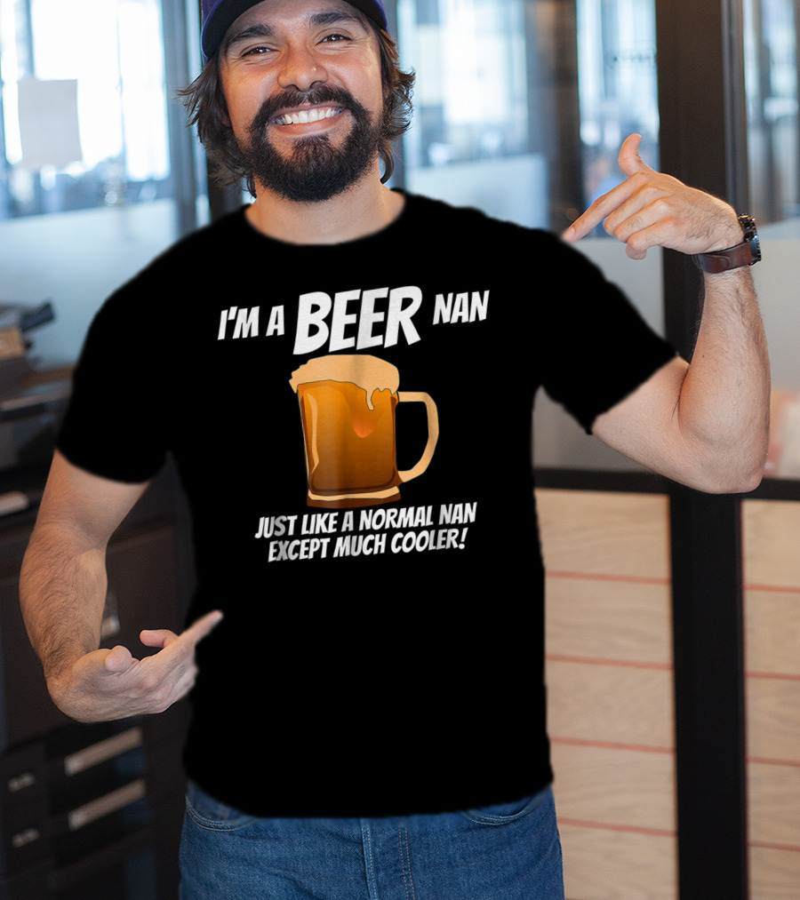 I'm A Beer Nan Just Like A Normal Nan Except Much Cooler T-Shirt