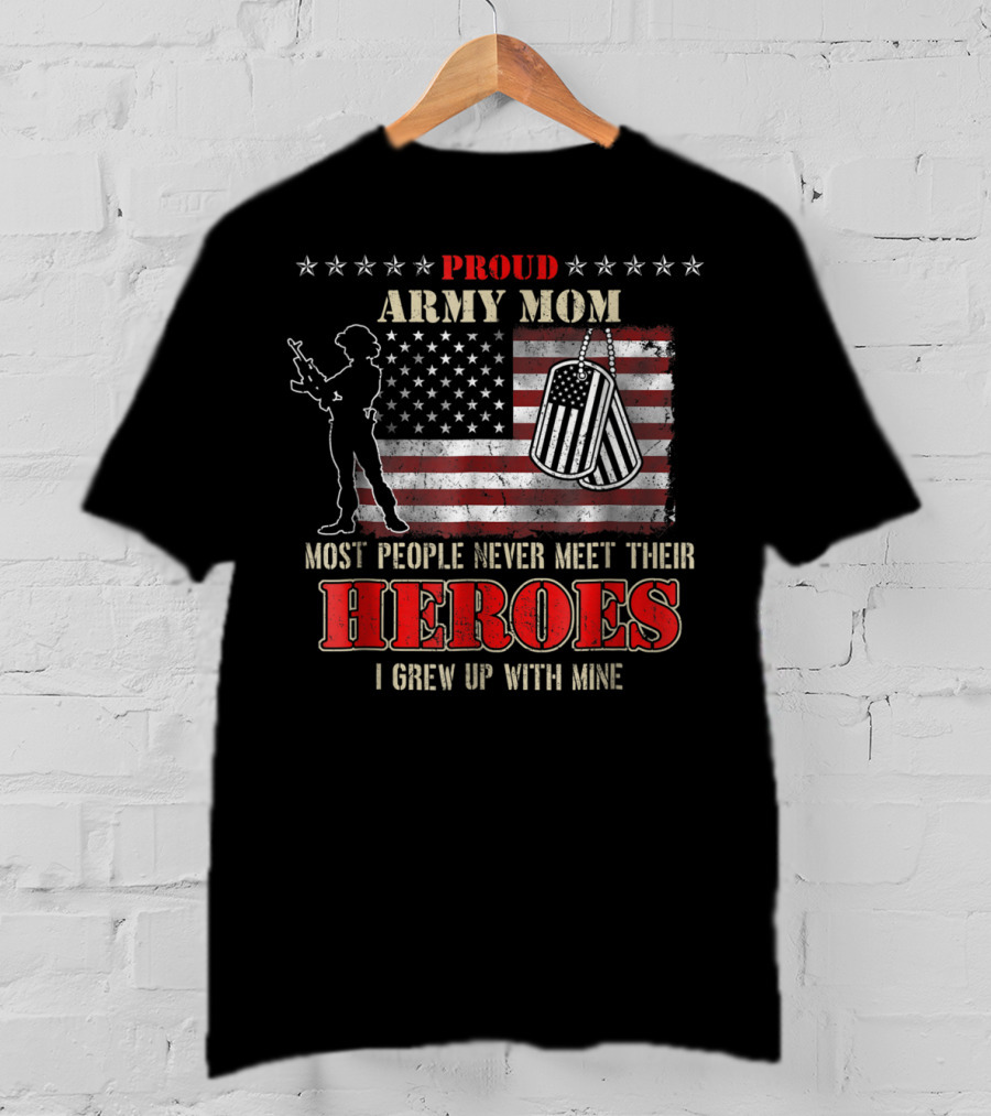 Proud Army Mom Most People Never Meet Their Heroes I Grew Up With Mine US Military S97 T-Shirt