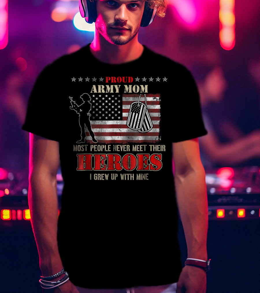 Proud Army Mom Most People Never Meet Their Heroes I Grew Up With Mine US Military S97 T-Shirt
