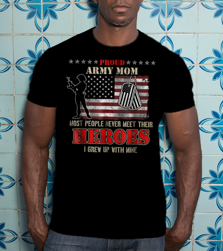 Proud Army Mom Most People Never Meet Their Heroes I Grew Up With Mine US Military S97 T-Shirt