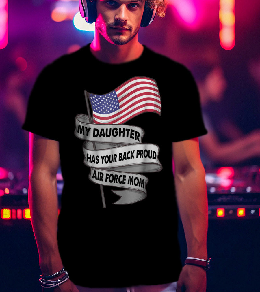 Proud Air Force Mom My Daughter Has Your Back With American Flag T-Shirt