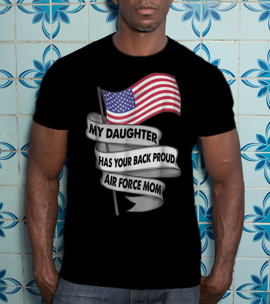 Proud Air Force Mom My Daughter Has Your Back With American Flag T-Shirt