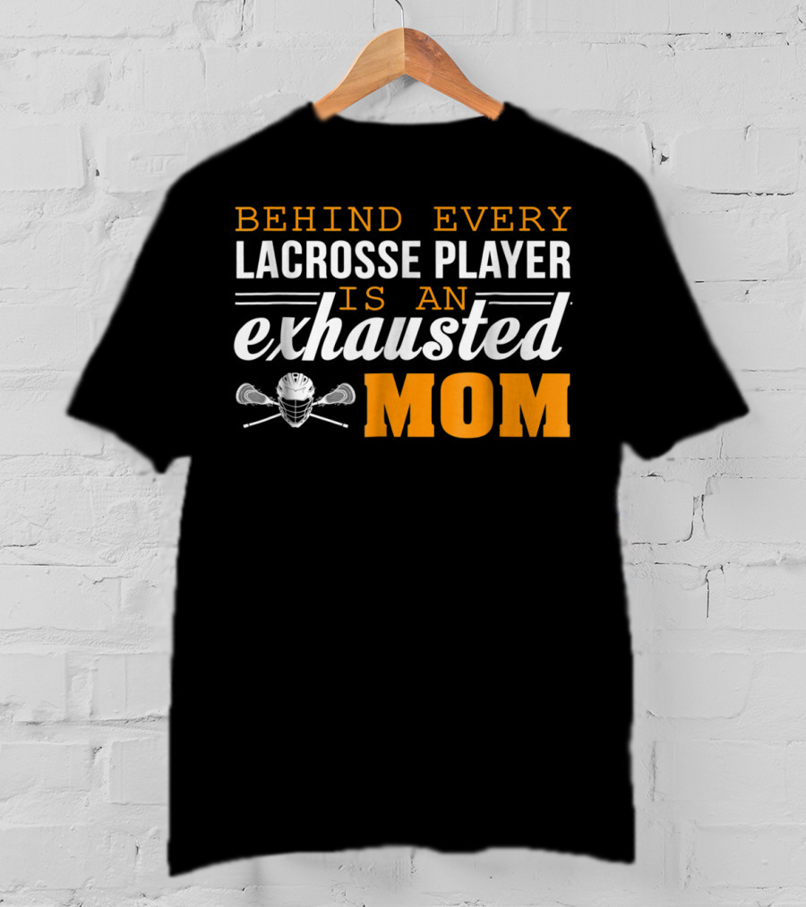 Behind Every Lacrosse Player Is An Exhausted Mom T-Shirt