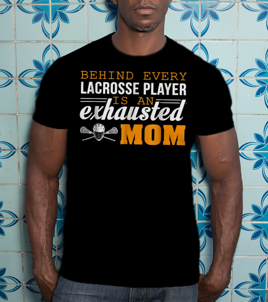 Behind Every Lacrosse Player Is An Exhausted Mom T-Shirt