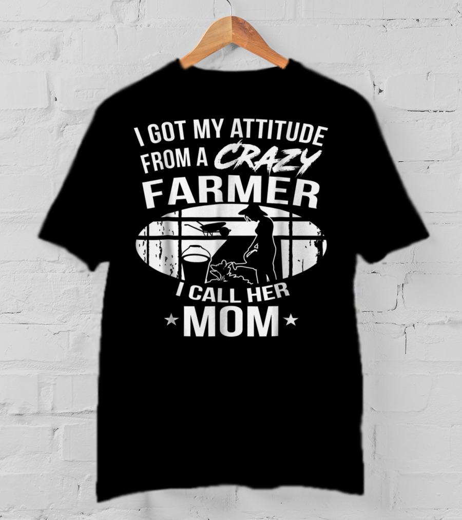 I Got My Attitude From A Crazy Farmer I Call Her Mom T-Shirt