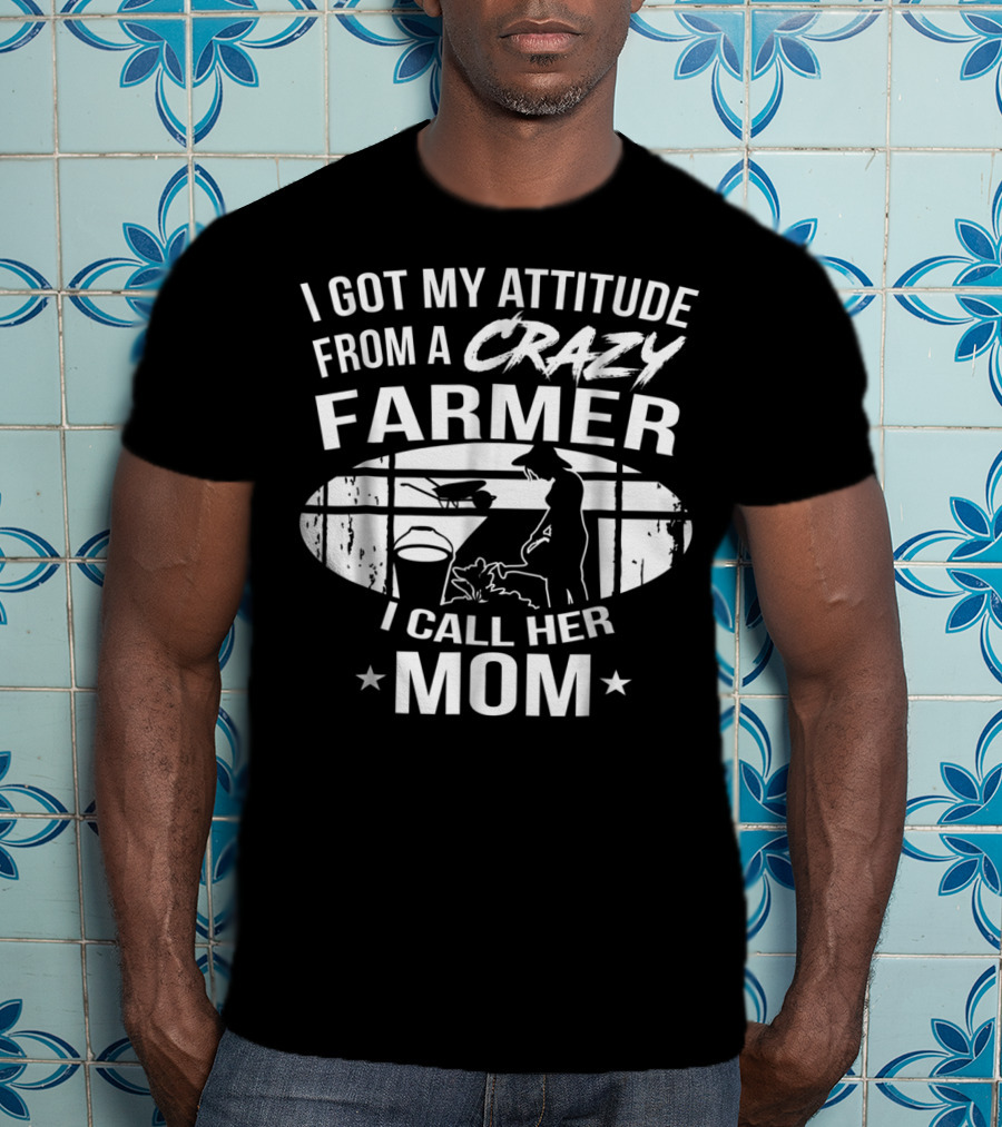 I Got My Attitude From A Crazy Farmer I Call Her Mom T-Shirt