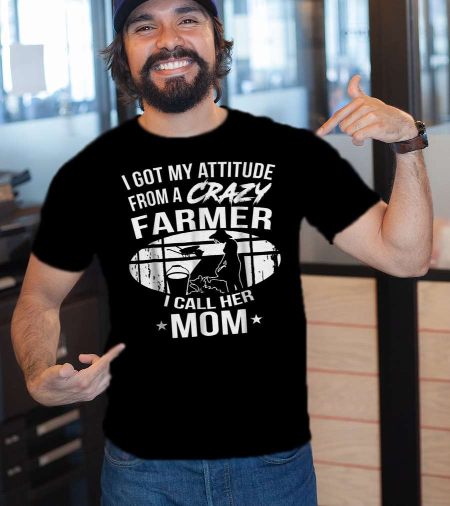 I Got My Attitude From A Crazy Farmer I Call Her Mom T-Shirt