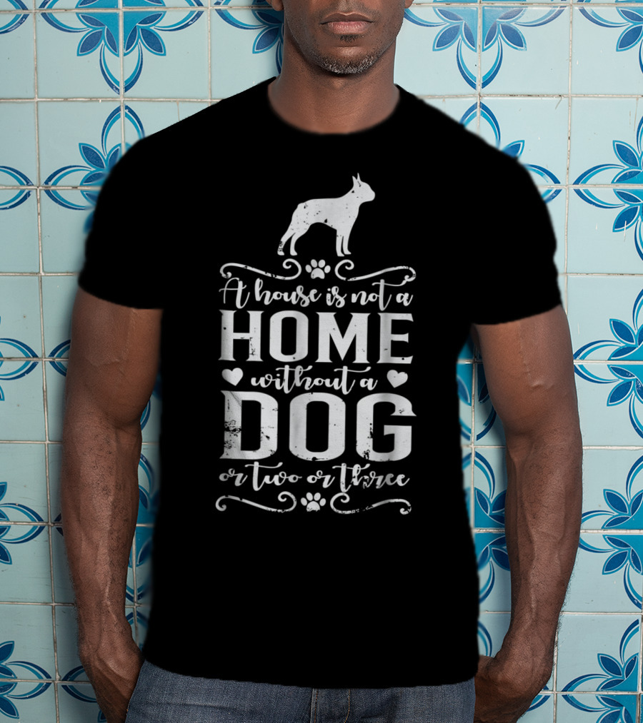 Boston Terrier Home Without A Dog Or Two Or Three Dog Mom56 T-Shirt