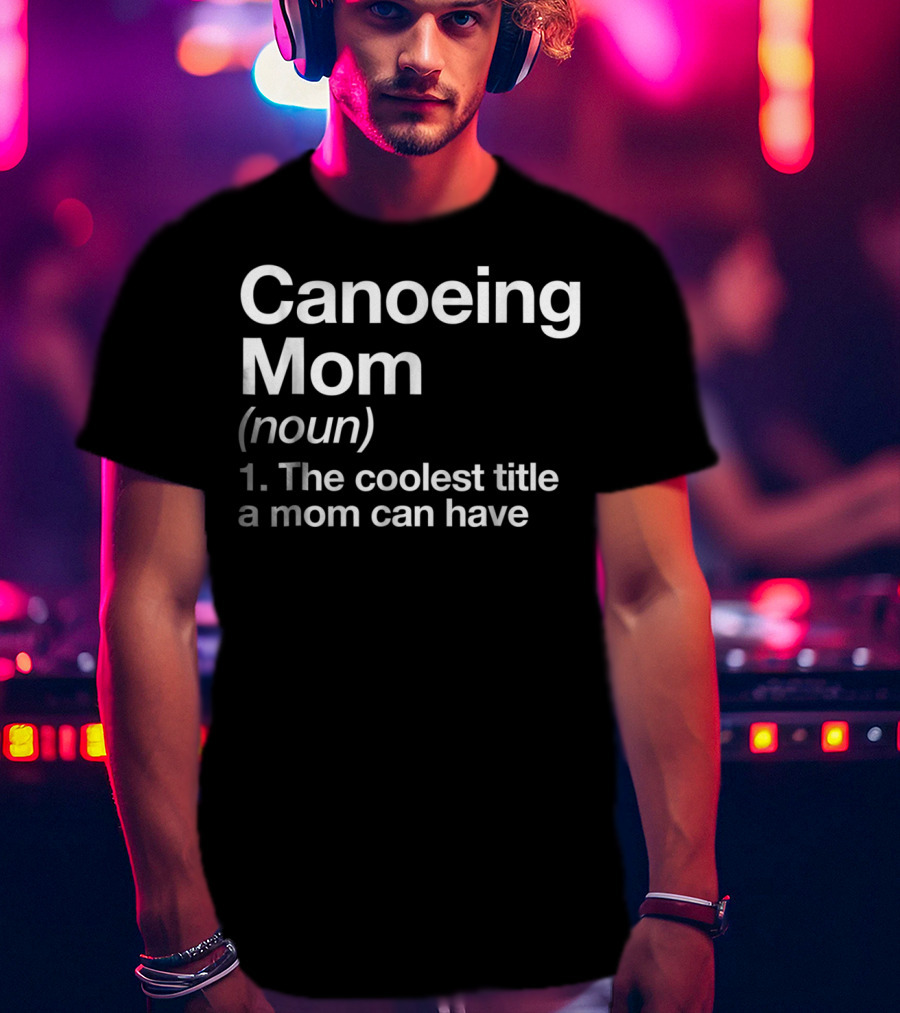 Canoeing Mom Noun The Coolest Title A Mom Can Have Sports Tee92 T-Shirt