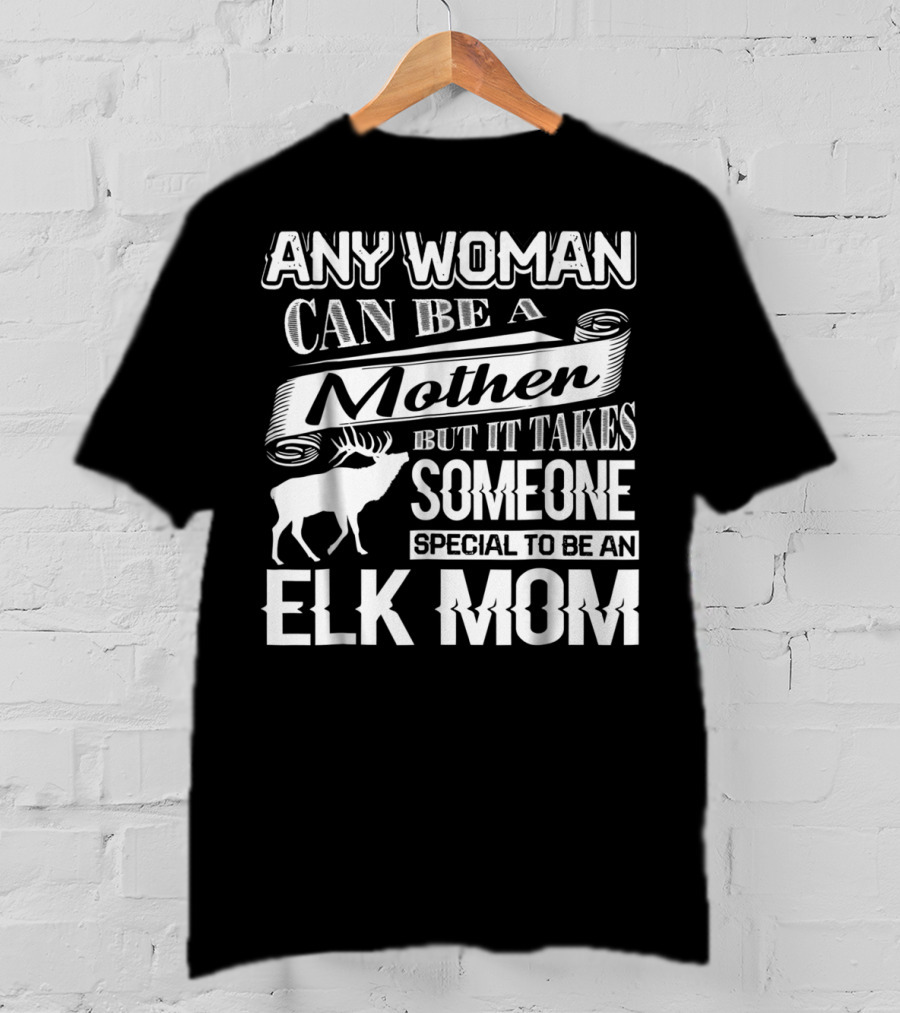Any Woman Can Be A Mother But It Takes Someone Special To Be An Elk Mom T-Shirt