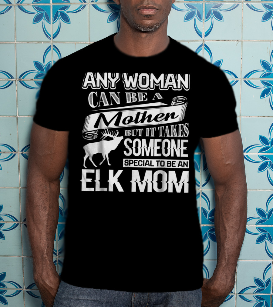 Any Woman Can Be A Mother But It Takes Someone Special To Be An Elk Mom T-Shirt