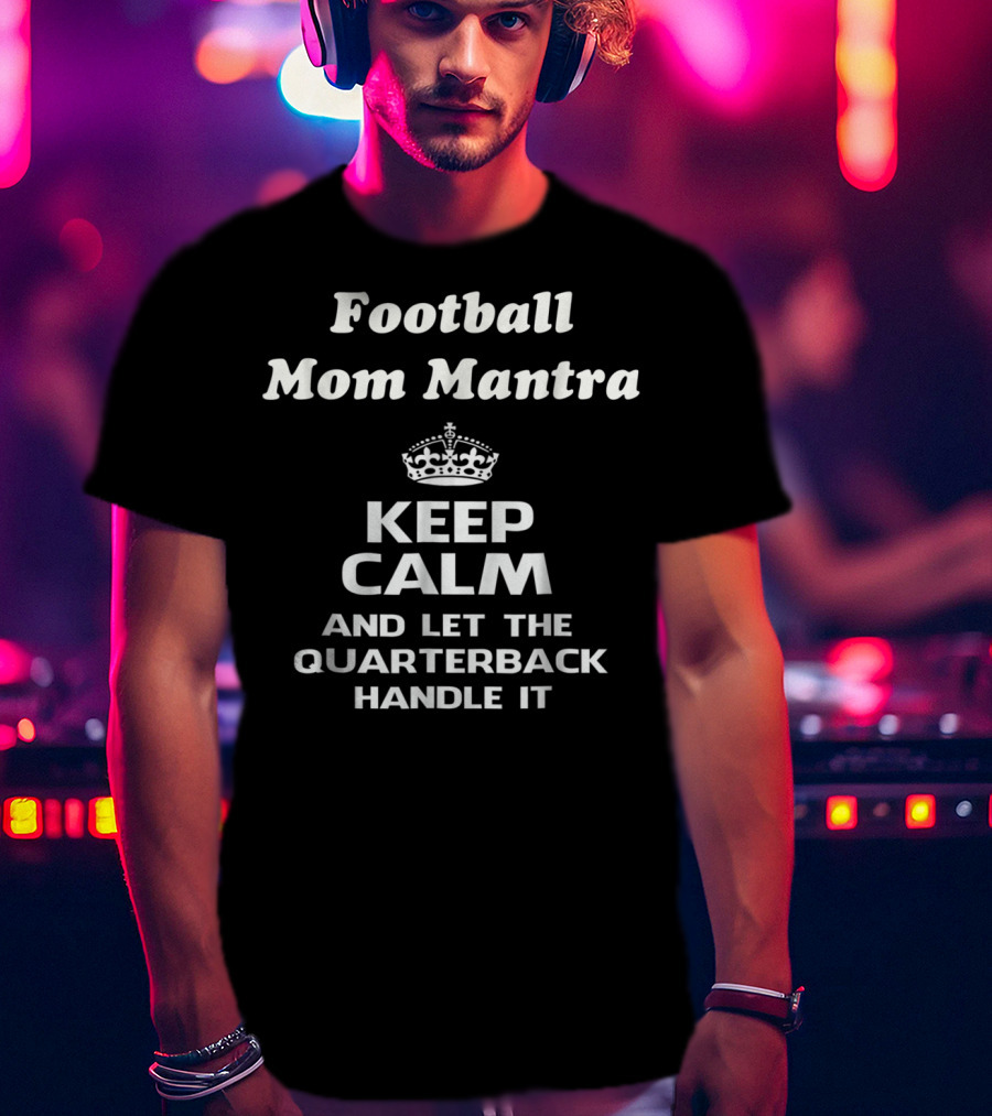 Football Mom Mantra Keep Calm And Let The Quarterback Handle It T-Shirt