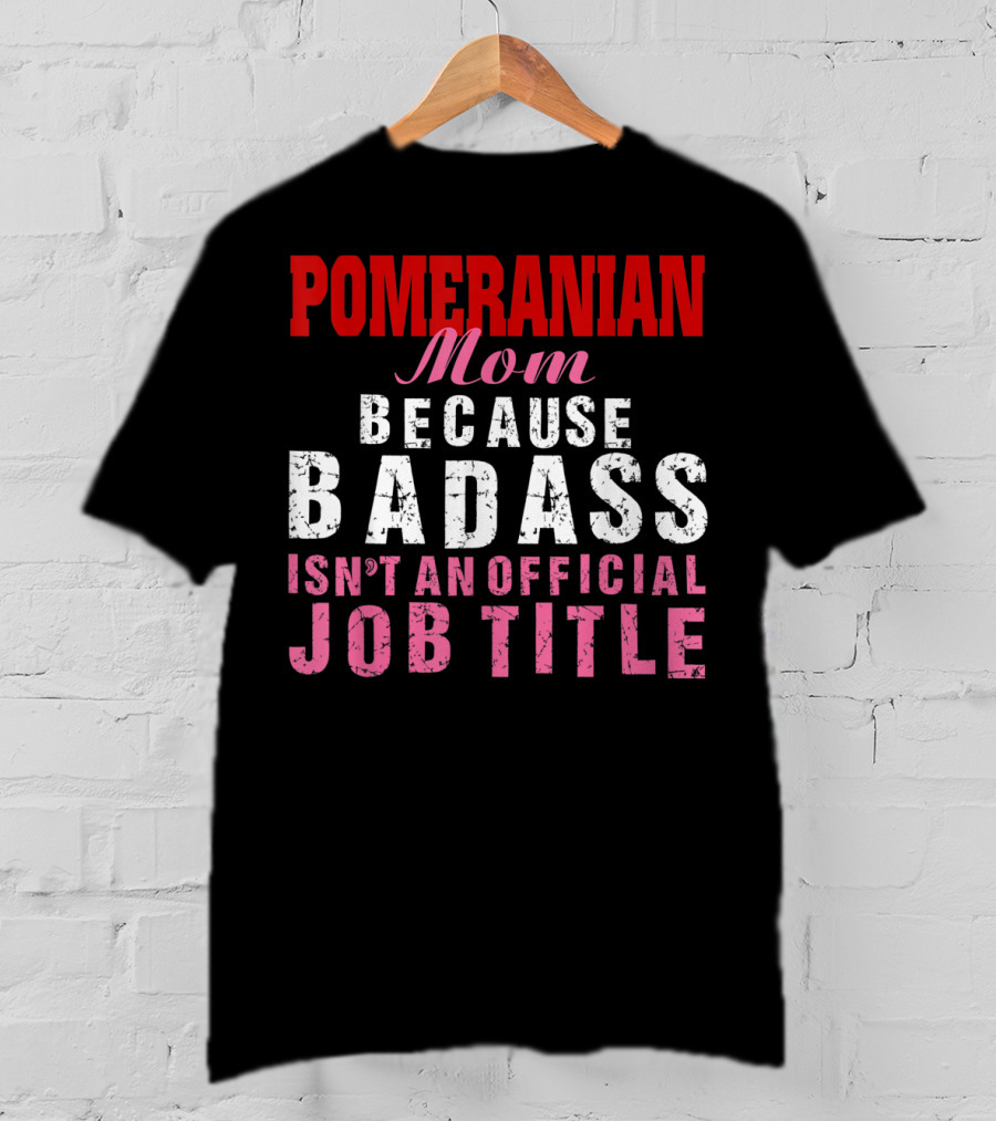 Pomeranian Mom Because Badass Isn't An Official Job Title T-Shirt