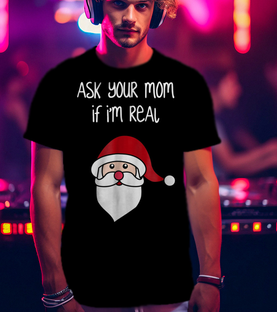 Ask Your Mom If I'm Real Santa Season T-Shirt