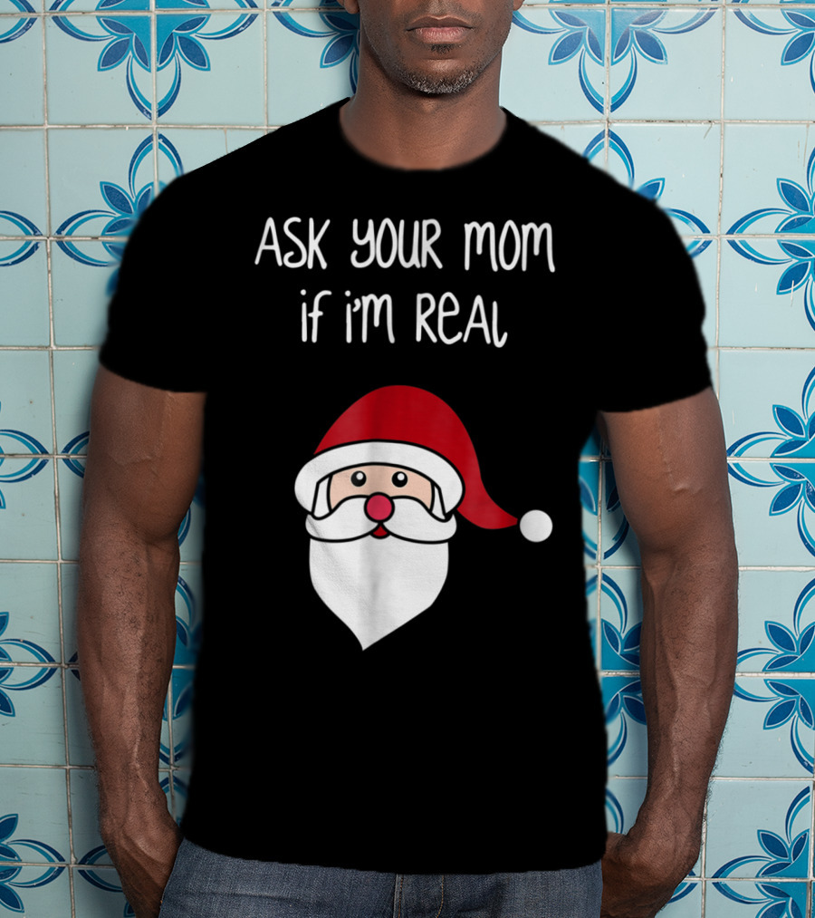 Ask Your Mom If I'm Real Santa Season T-Shirt