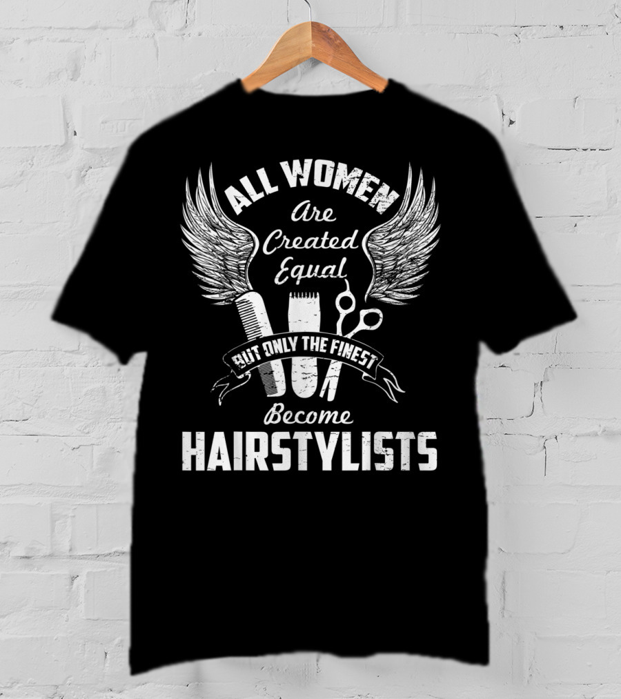 All Women Are Created Equal But Only The Finest Become Hairstylists T-Shirt