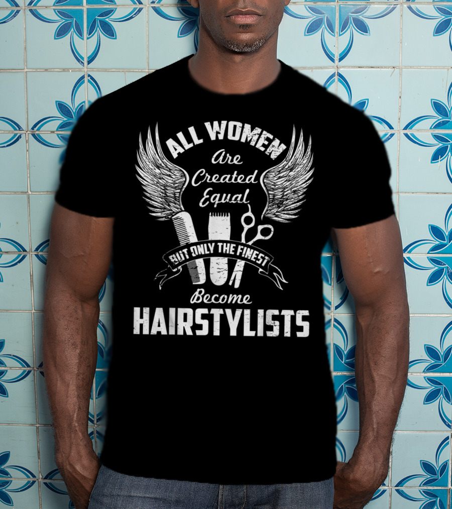 All Women Are Created Equal But Only The Finest Become Hairstylists T-Shirt
