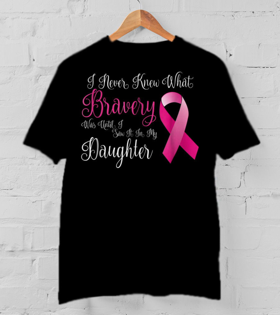 I Never Knew What Bravery Was Until I Saw It In My Daughter T-Shirt