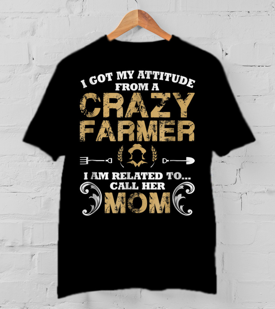 I Got My Attitude From A Crazy Farmer - I Am Related To Call Her Mom T-Shirt