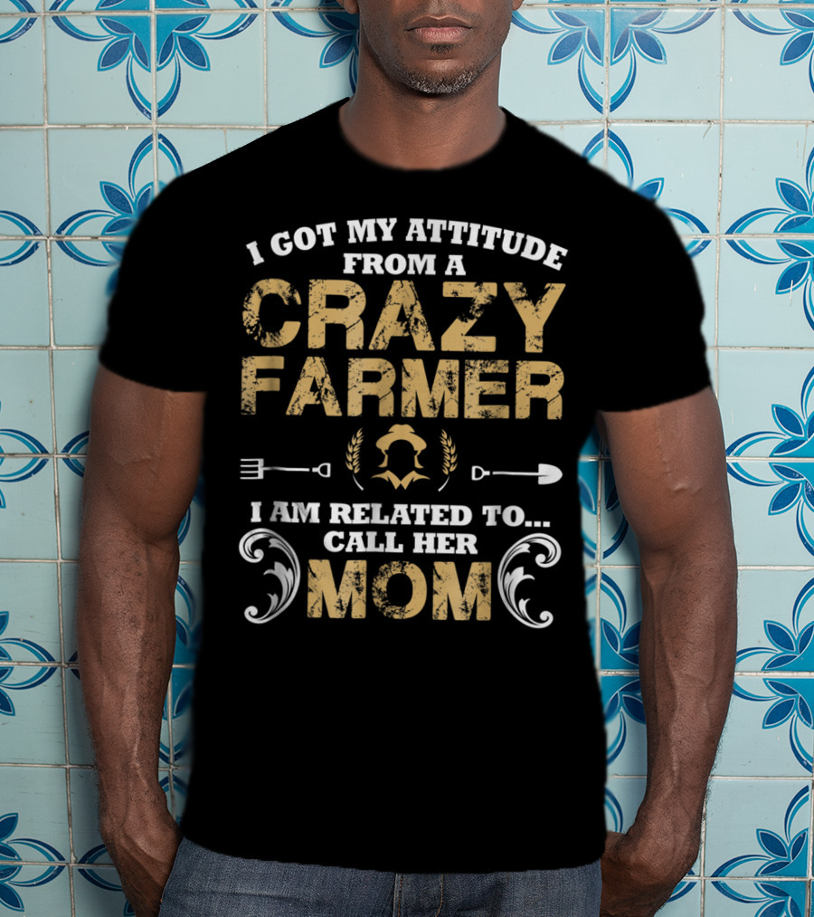 I Got My Attitude From A Crazy Farmer - I Am Related To Call Her Mom T-Shirt