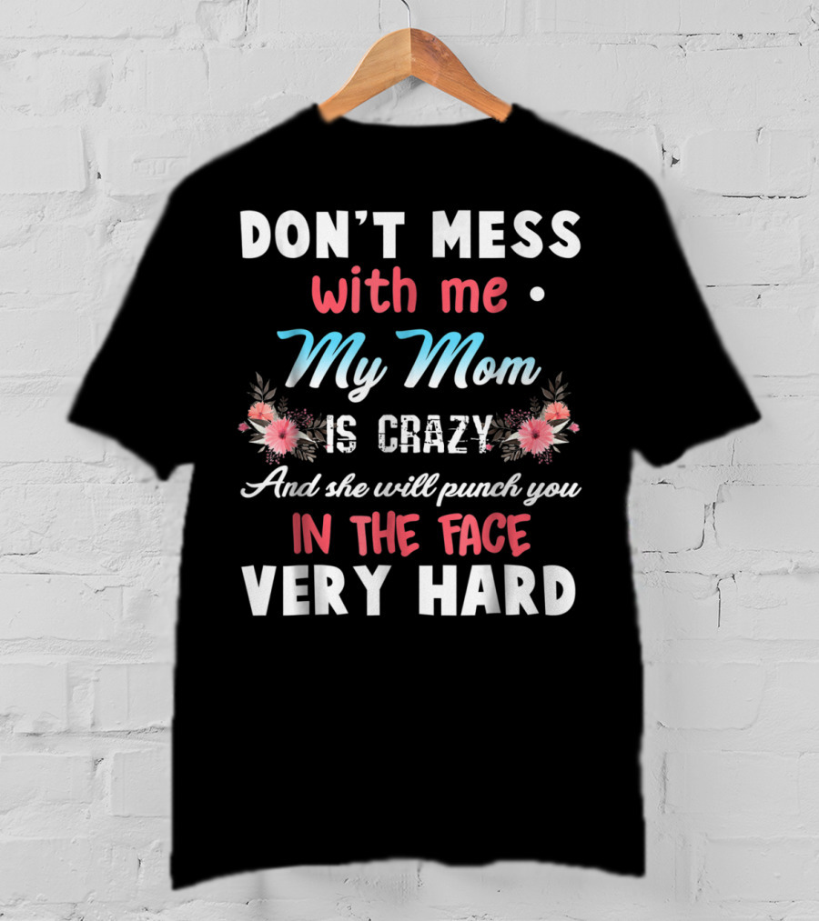 Don't Mess With ME My Mom Is Crazy And She Will Punch You IN The Face Very Hard T-Shirt
