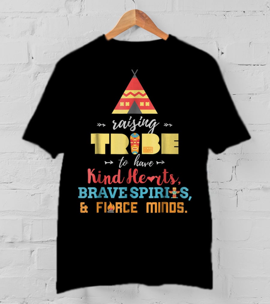 Raising Tribe To Have Kind Hearts Brave Spirits Fierce Minds T-Shirt