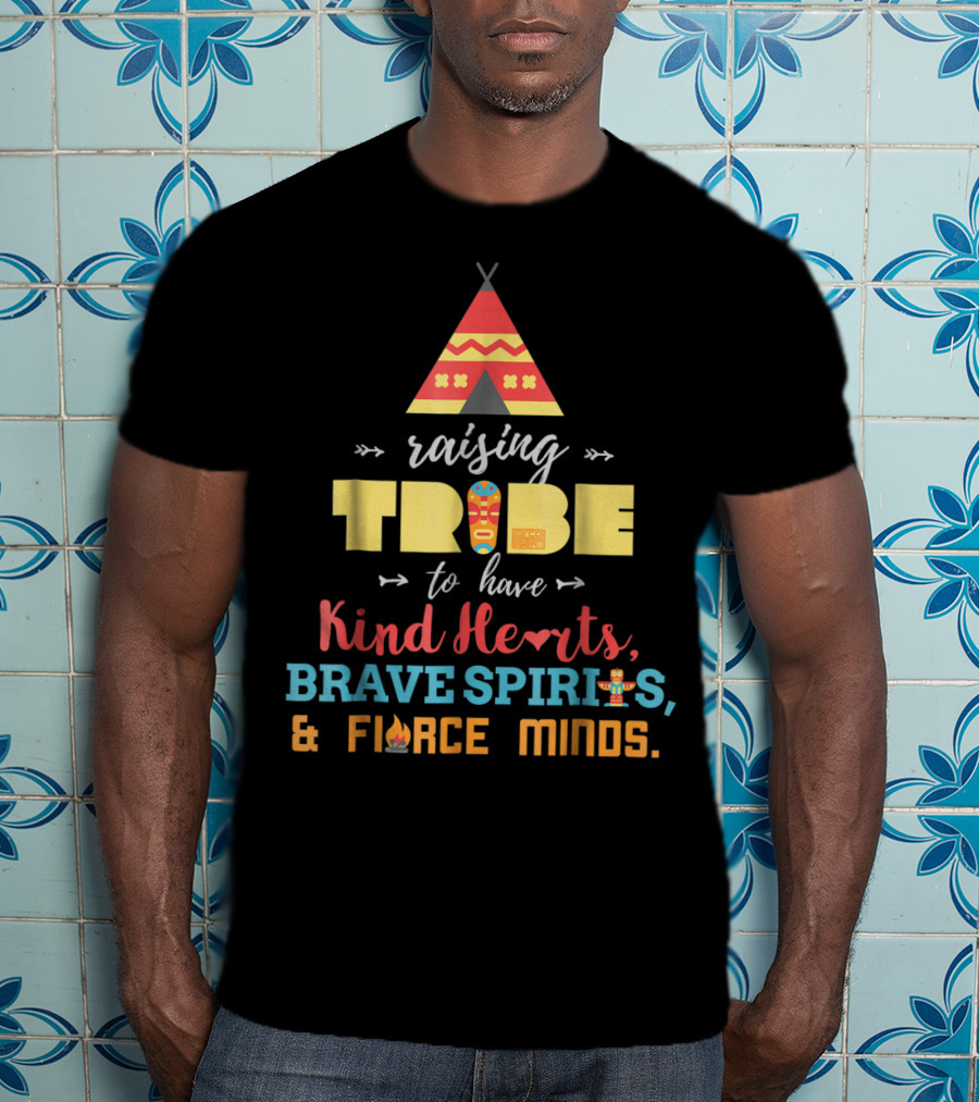 Raising Tribe To Have Kind Hearts Brave Spirits Fierce Minds T-Shirt