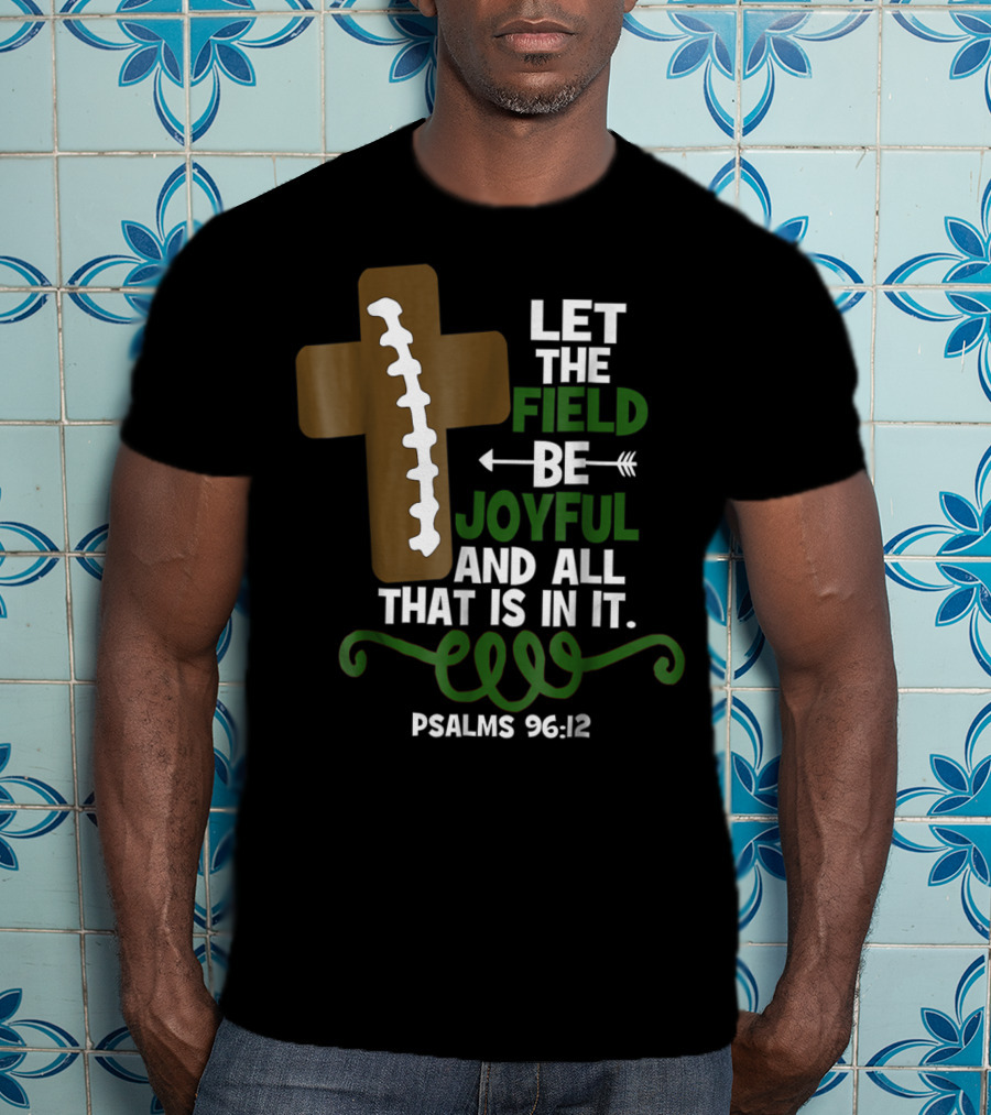 LET THE FIELD BE JOYFUL AND ALL THAT IS IN IT PSALMS 96:12 Football Mom Family T-Shirt