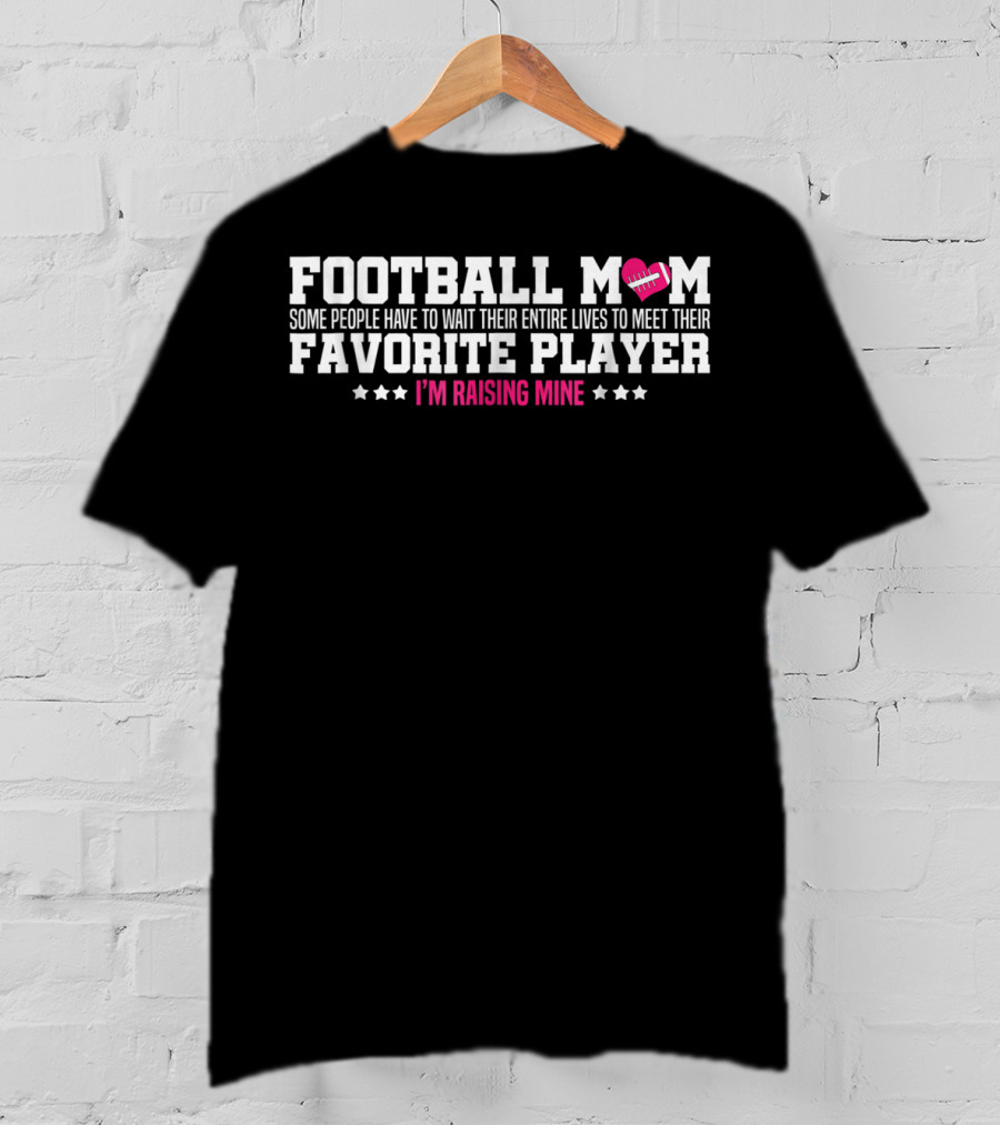 Football Mom Some People Have To Wait Their Entire Lives To Meet Their Favorite Player I'm Raising Mine T-Shirt