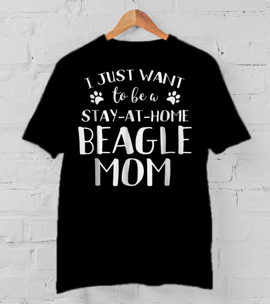 I Just Want To Be A Stay-at-Home Beagle Mom Beagle Dog Lovers Canine92 T-Shirt