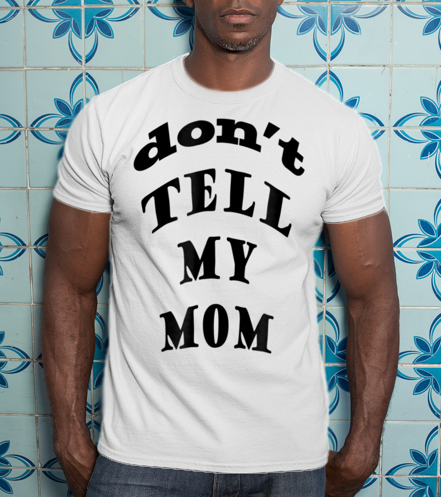 Don't Tell My Mom T-Shirt