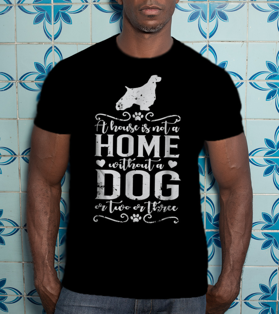 English Springer Spaniel A House Is Not A Home Without A Dog Or Two Or Three Dog Mom22 T-Shirt