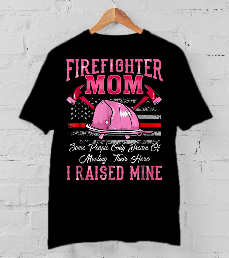 Firefighter Mom Hero I Raised Mine Some People Only Dream Of Meeting Their Hero Thin Red Line T-Shirt