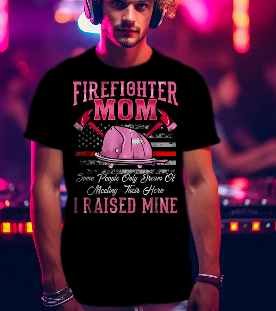 Firefighter Mom Hero I Raised Mine Some People Only Dream Of Meeting Their Hero Thin Red Line T-Shirt