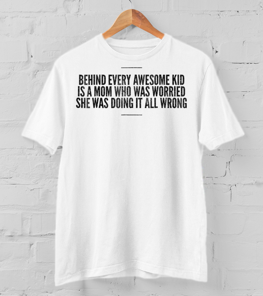 Behind Every Awesome Kid Is A Mom Who Was Worried She Was Doing It All Wrong T-Shirt