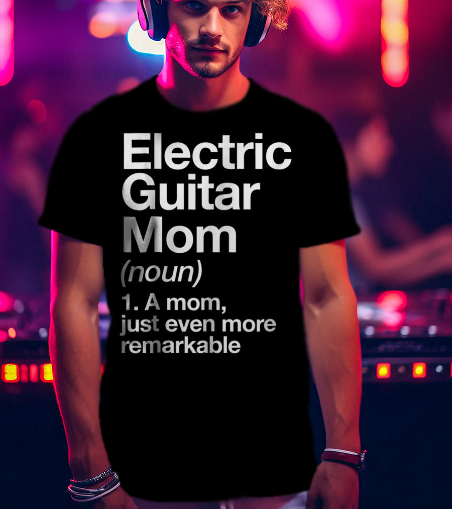 Electric Guitar Mom Noun Remarkable Musician Definition Funny T-Shirt