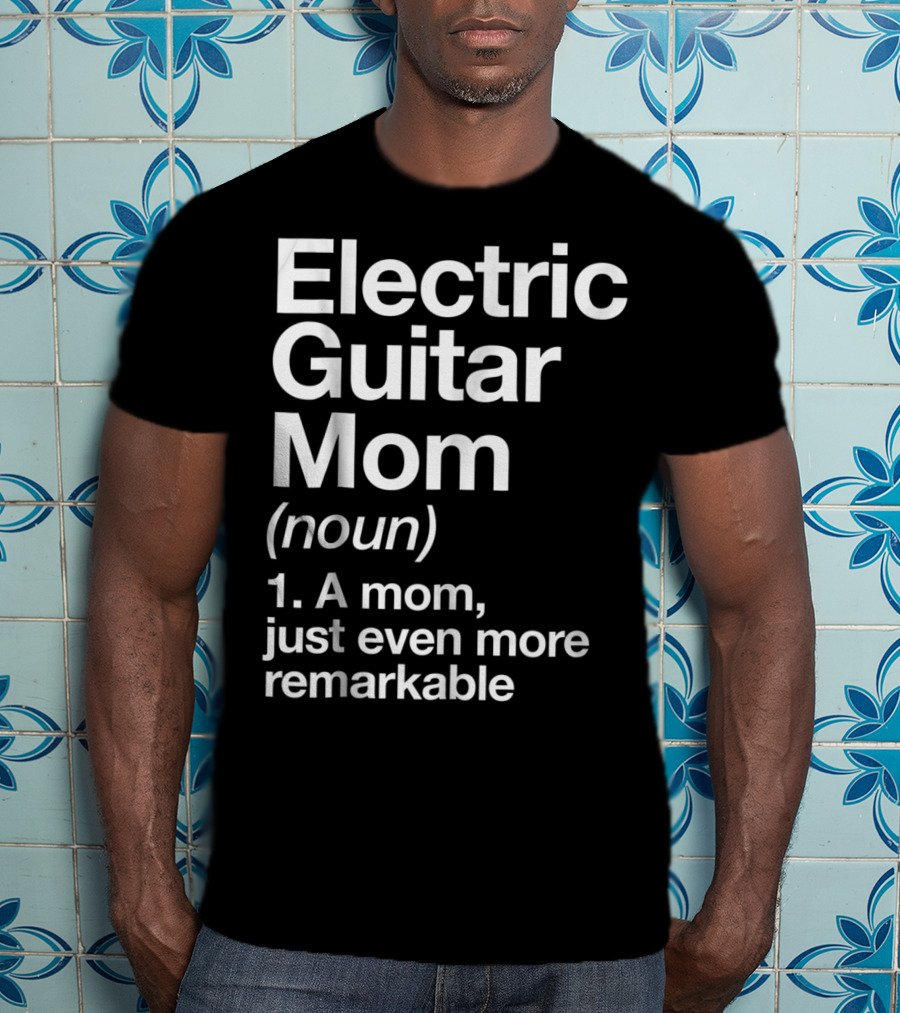 Electric Guitar Mom Noun Remarkable Musician Definition Funny T-Shirt