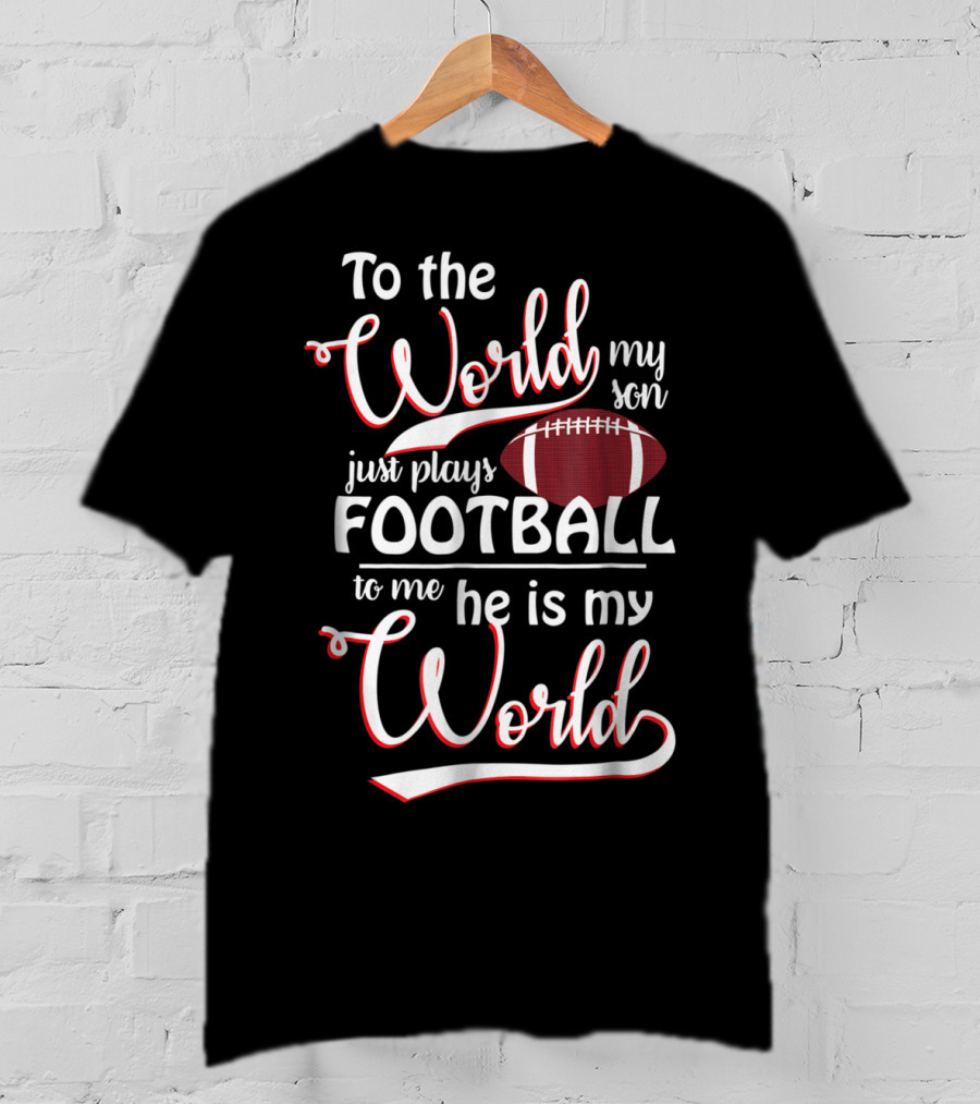 To The World My Son Just Plays Football To Me He Is My World T-Shirt