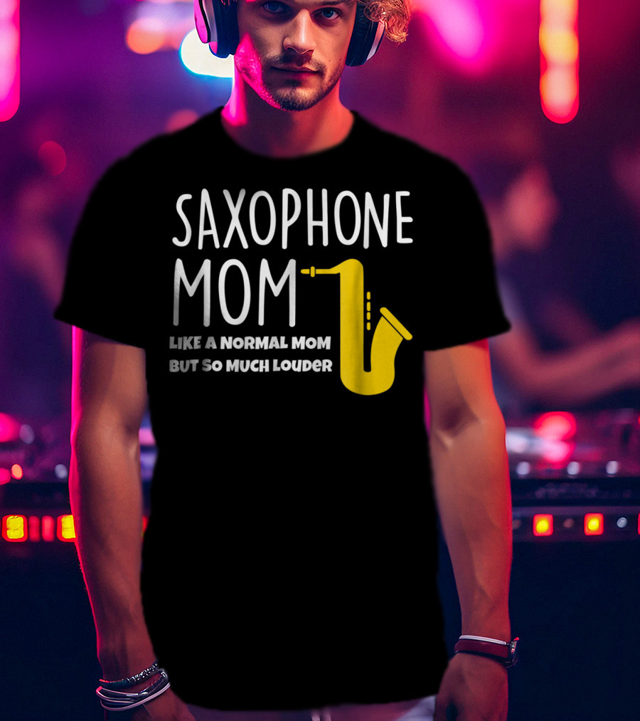 Saxophone Mom Like A Normal Mom But So Much Louder T-Shirt