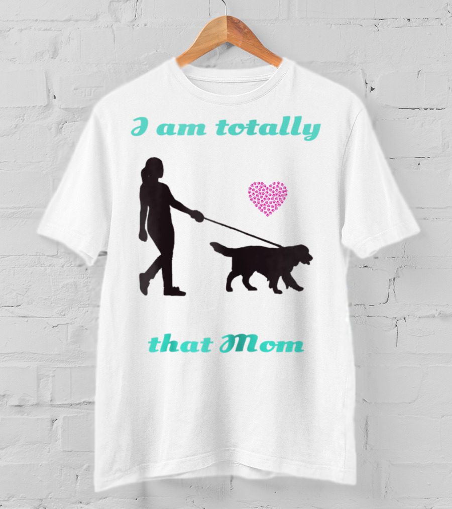 I Am Totally That Mom Walking Dog With Heart T-Shirt