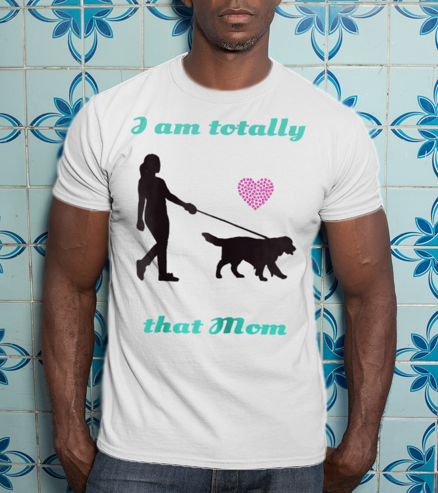 I Am Totally That Mom Walking Dog With Heart T-Shirt
