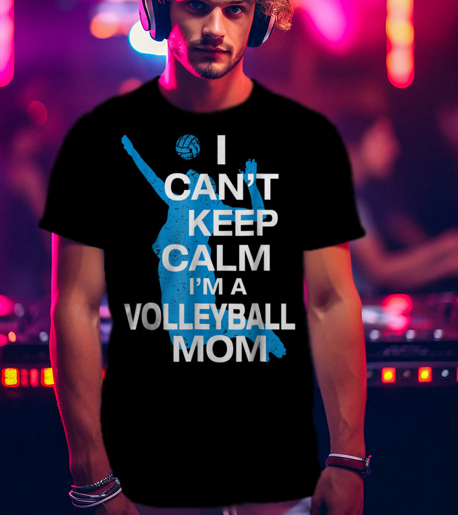 I Can't Keep Calm I'm A Volleyball Mom T-Shirt